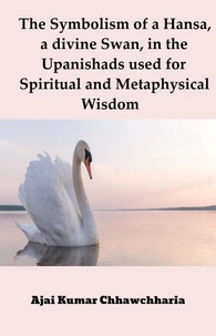 The Symbolism of a Hansa, a divine Swan, in the Upanishads used for Spiritual and Metaphysical Wisdom