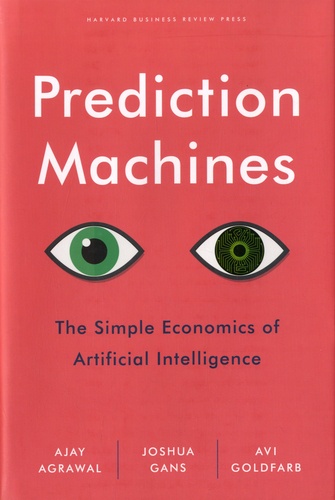 Prediction Machines. The Simple Economics of Artificial Intelligence