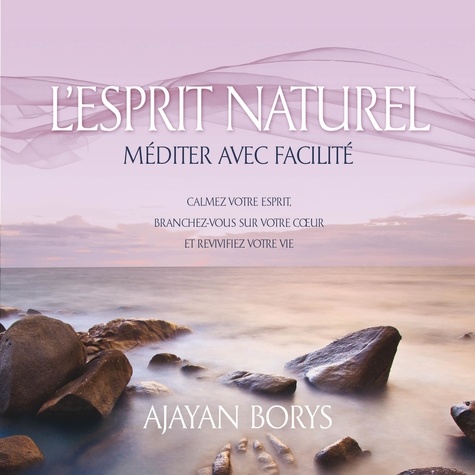 Ajayan Borys et Danièle Panneton - L'esprit naturel: Méditer avec facilité - L'esprit naturel.