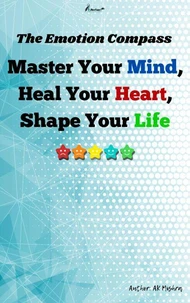 The Emotion Compass Master Your Mind, Heal Your Heart, Shape Your Life
