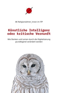  AK Religionslehrer_innen im IT - Künstliche Intelligenz oder kritische Vernunft - Wie Denken und Lernen durch die Digitalisierung grundlegend verändert werden.