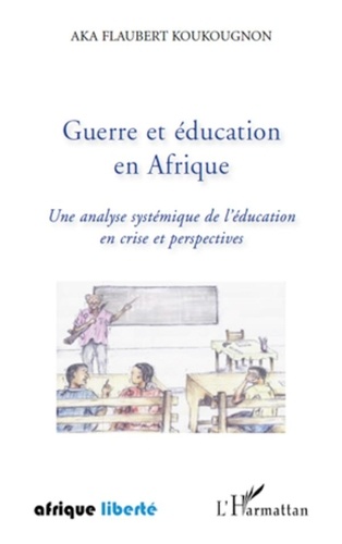 Aka Flaubert Koukougnon - Guerre et éducation en Afrique - Une analyse systémique de l'Education en crise et perspectives.