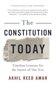 Akhil Reed Amar - The Constitution Today - Timeless Lessons for the Issues of Our Era.