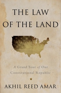 Akhil Reed Amar - The Law of the Land - A Grand Tour of Our Constitutional Republic.