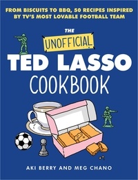 Aki Berry et Meg Chano - The Unofficial Ted Lasso Cookbook - From Biscuits to BBQ, 50 Recipes Inspired by TV's Most Lovable Football Team.