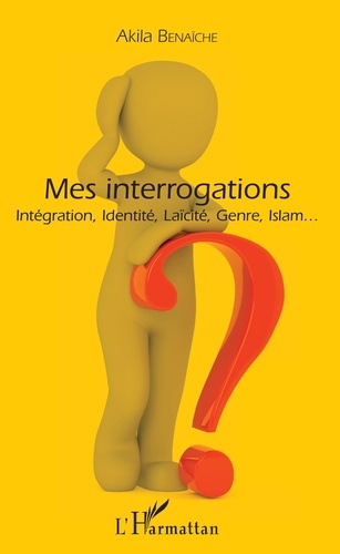 Mes interrogations. Intégration, Identité, Laïcité, Genre, Islam...