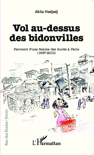 Vol au-dessus des bidonvilles. Parcours d'une femme des Aurès à Paris (1957-2010)