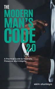 The Modern Man's Code 2.0: A Practical Guide to Manners, Presence, and Integrity