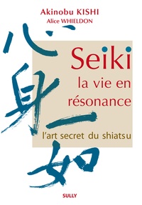 Akinobu Kishi et Alice Whieldon - Seiki, la vie en résonance - L'art secret du shiatsu.