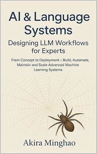AI &amp; Language Systems: Designing LLM Workflows for Experts From Concept to Deployment – Build, Automate, Maintain and Scale Advanced Machine Learning Systems