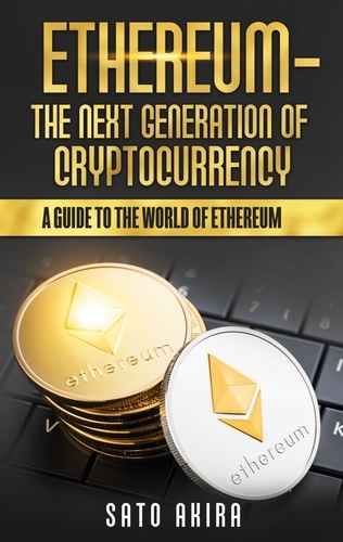Ethereum  - The Next Generation of Cryptocurrency. A Guide to the World of Ethereum