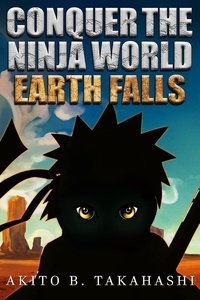  Akito B. Takahashi - Conquer The Ninja World: Earth Falls - Conquer The Ninja World, #2.
