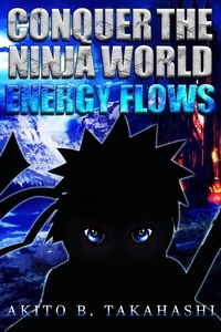  Akito B. Takahashi - Conquer The Ninja World: Energy Flows - Conquer The Ninja World, #3.