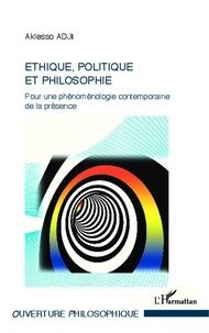 Aklesso Adji - Ethique, politique et philosophie - Pour une phénoménologie contemporaine de la présence.