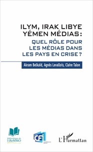 Akram Belkaïd et Agnès Levallois - ILYM, Irak Libye Yémen Médias : quel rôle pour les médias dans les pays en crise ?.
