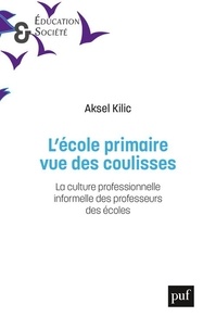 Aksel Kilic - L'école primaire vue des coulisses - La culture professionnelle informelle des professeurs des écoles.