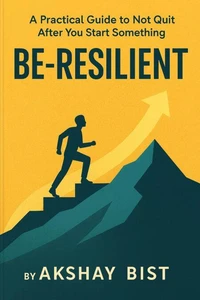 Be-Resilient: A Practical Guide to Not Quit After You Start Something