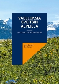 Aku-Petteri Korhonen - Vaelluksia Sveitsin Alpeilla - Via Alpina 1 ja Haute Route.