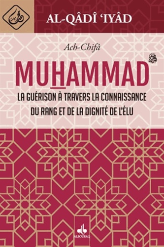 Al-Qâdî Iyâd - Ach-Chifâ - La guérison à travers la connaissance du rang et de la dignité de l'élu Muhammad.