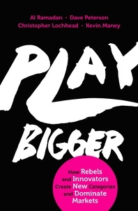 Al Ramadan et Dave Peterson - Play Bigger - How Rebels and Innovators Create New Categories and Dominate Markets.