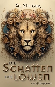 Al Steiger - Die Schatten des Löwen - Ein Ritterroman.