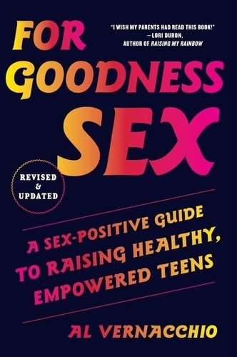 Al Vernacchio - For Goodness Sex - A Sex-Positive Guide to Raising Healthy, Empowered Teens.