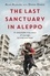 The Last Sanctuary in Aleppo. A remarkable true story of courage, hope and survival