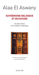 Alaa El Aswany - Extrémisme religieux et dictature - Les deux faces d'un malheur historique.