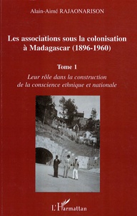 Les associations sous la colonisation à Madagascar (1896-1960) - Tome 1, Leur rôle dans la construction de la conscience ethnique et nationale.pdf
