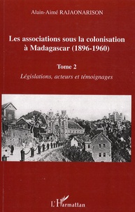 Alain-Aimé Rajaonarison - Les associations sous la colonisation à Madagascar (1896-1960) - Tome 2, Législations, acteurs et témoignages.