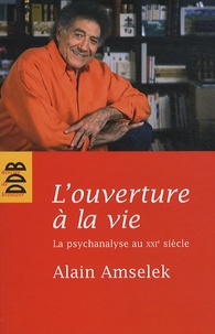Alain Amselek - L'ouverture à la vie - La psychanalyse au XXIe siècle.