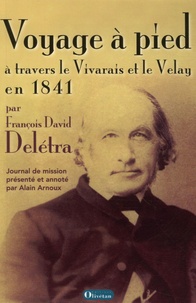 Alain Arnoux - Voyage à pied à travers le Vivarais et le Velay en 1841 - Le journal de mission du psteur François David Delétra.