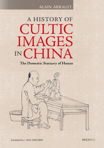 Alain Arrault - A History of Cultic Images in China - The Domestic Statuary of Hunan.