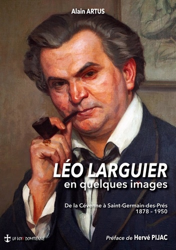 Léo Larguier en quelques images. De la Cévenne à Saint-Germain-des-Prés 1878 - 1950