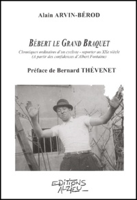 Alain Arvin-Bérod - Bebert Le Grand Braquet. Chroniques Ordinaires D'Un Cycliste-Reporter Au Xxeme Siecle.