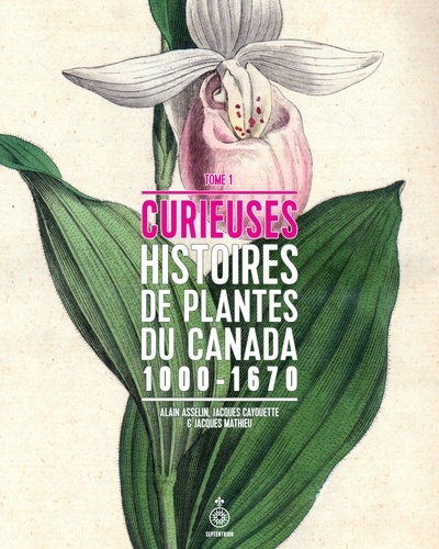 Curieuses histoires de plantes du Canada, tome 1. 1000-1670