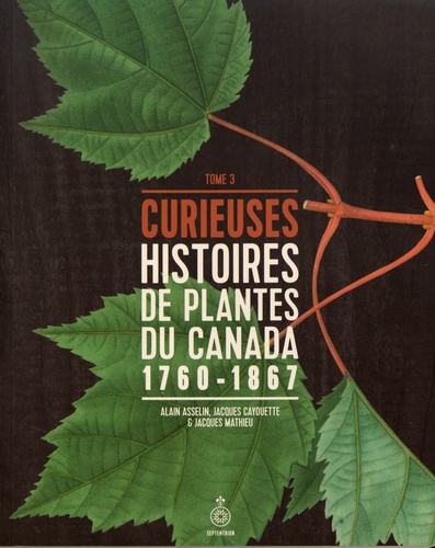 Curieuses histoires de plantes du Canada. Tome 3 (1760-1867)