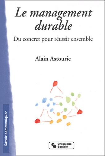 Alain Astouric - Le management durable - Du concret pour réussir ensemble.