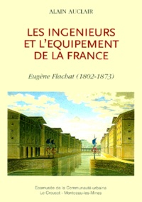 Alain Auclair - Les ingénieurs et l'équipement de la France. - Eugène Flachat (1802-1873).