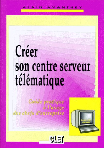 Alain Avanthey - Creer Son Centre Serveur Telematique. Guide Pratique A L'Usage Des Chefs D'Entreprise.