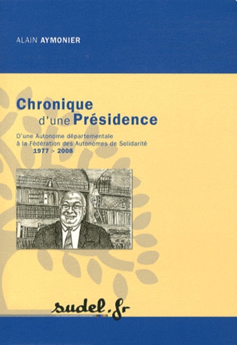 Alain Aymonier - Chronique d'une Présidence - D'une autonome départementale à la Fédération des Autonomes de Solidarité 1977-2008.
