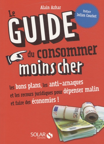 Alain Azhar - Le Guide du consommer moins cher - Les bons plans, les anti-arnaques et les recours juridiques pour dépenser malin et faire des économies !.