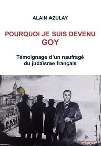Alain Azulay - Pourquoi je suis devenu goy - Témoignage d'un naufragé du judaïsme français.