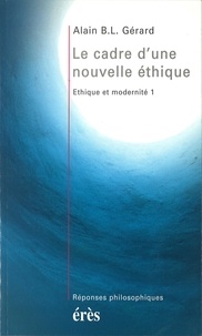 Alain-B-L Gérard - Éthique et modernité Tome 1 - Le cadre d'une nouvelle éthique.