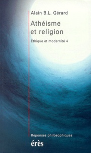Alain-B-L Gérard - ETHIQUE ET MODERNITE. - Tome 4, Athéisme et religion.