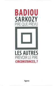 Alain Badiou - Circonstances - Tome 7, Sarkozy : pire que prévu ; Les autres : prévoir le pire.