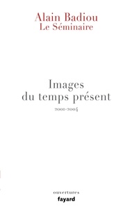Alain Badiou - Images du temps présent - Le Séminaire 2001-2004.