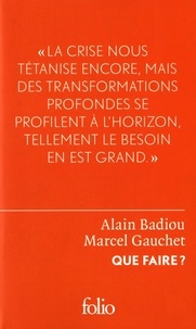 Alain Badiou et Marcel Gauchet - Que faire ? - Dialogue sur le communisme, le capitalisme et l'avenir de la démocratie.