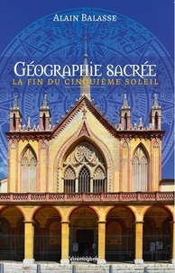 Alain Balasse - Géographie sacrée - La fin du cinquième soleil.
