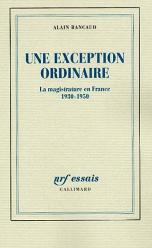 Alain Bancaud - Une Exception Ordinaire. La Magistrature En France 1930-1950.